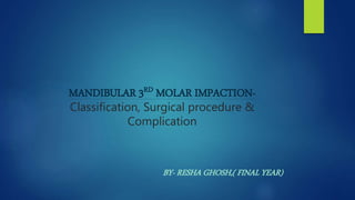 MANDIBULAR 3RD MOLAR IMPACTION-
Classification, Surgical procedure &
Complication
BY- RESHA GHOSH,( FINAL YEAR)
 
