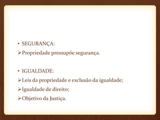 • SEGURANÇA:
Propriedade pressupõe segurança.
• IGUALDADE:
Leis da propriedade e exclusão da igualdade;
Igualdade de direito;
Objetivo da Justiça.
 