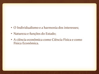 • O Individualismo e a harmonia dos interesses;
• Natureza e funções do Estado;
• A ciência econômica como Ciência Física e como
Física Econômica.
 