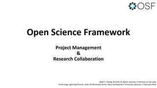 Open Science Framework
Project Management
&
Research Collaboration
Bebe S. Chang, Archives & Digital Librarian (+interests on the side)
Technology Lightning Rounds, Gear Up Workshop Series, Nova Southeastern University Libraries, 5 February 2019
 