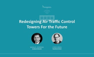 Redesigning Air Traffic Control
Towers For the Future
MANUEL HERRERA
Jacobsen|Daniels
CHRIS GROH
Kutchins & Groh
 