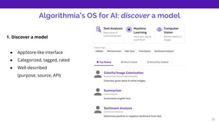 32
Algorithmia’s OS for AI: discover a model
1. Discover a model
● AppStore-like interface
● Categorized, tagged, rated
● ...