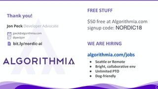 Jon Peck Developer Advocate
Thank you!
FREE STUFF
$50 free at Algorithmia.com
signup code: NORDIC18
jpeck@algorithmia.com
...
