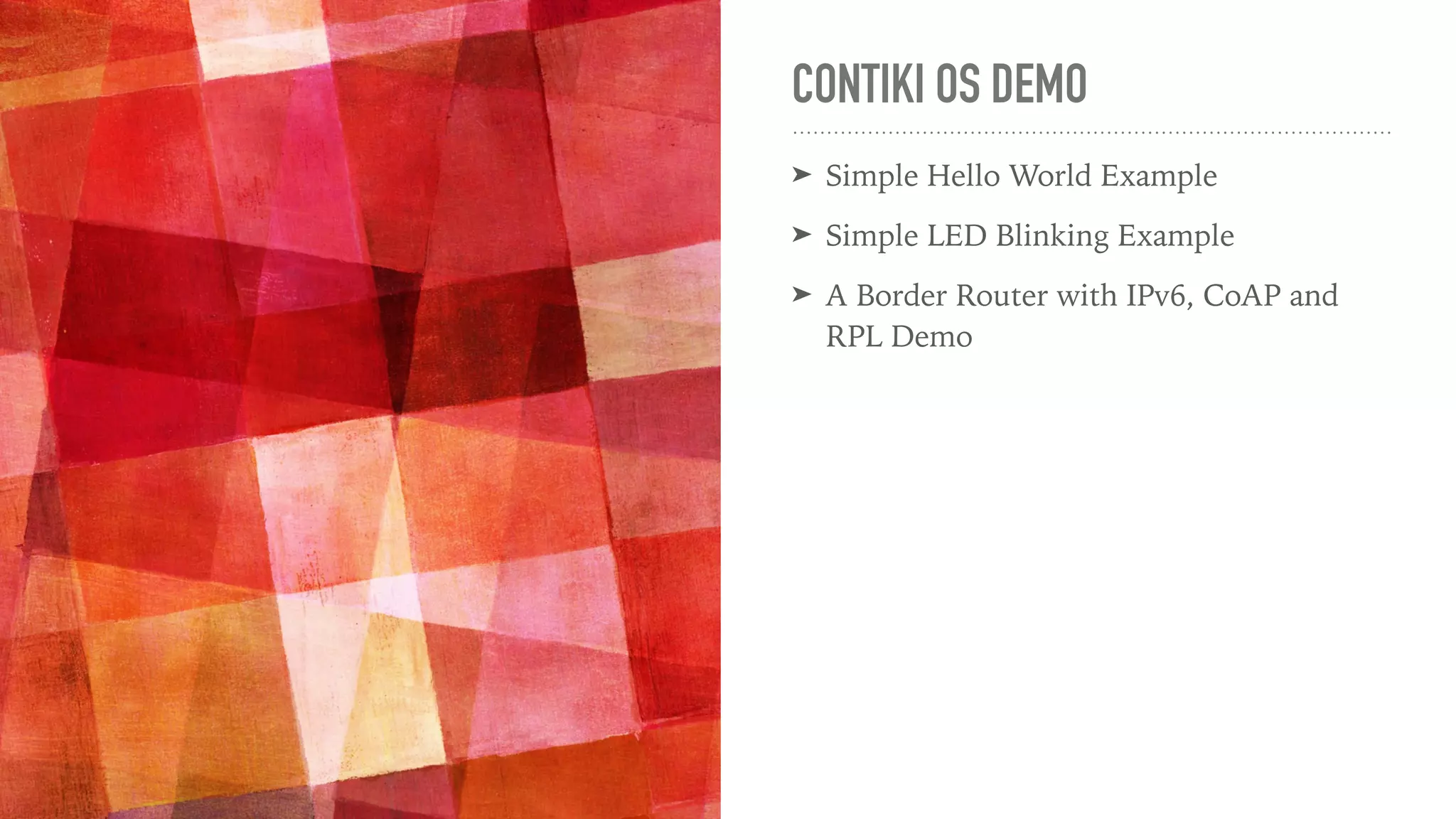 CONTIKI OS DEMO
➤ Simple Hello World Example
➤ Simple LED Blinking Example
➤ A Border Router with IPv6, CoAP and
RPL Demo
 