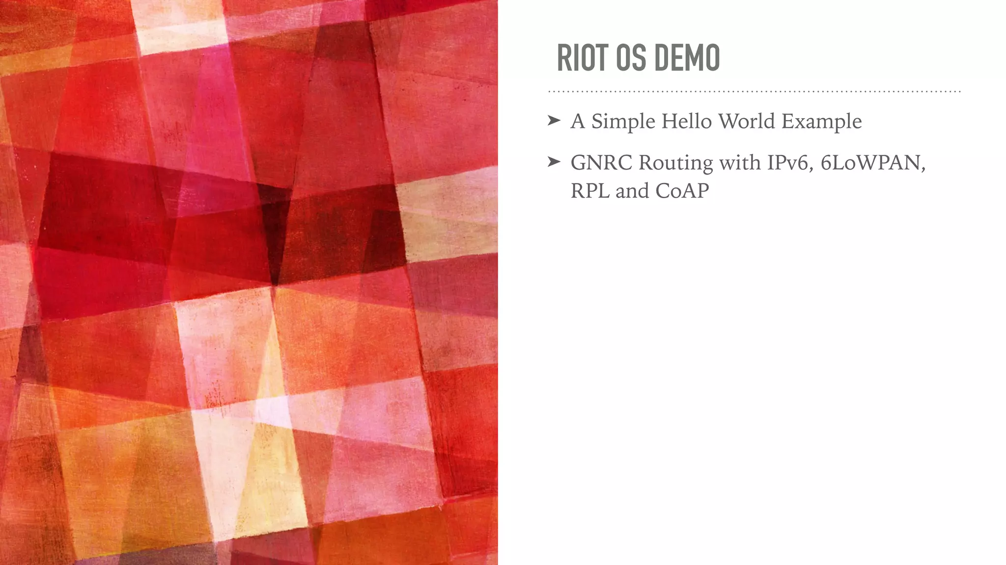 RIOT OS DEMO
➤ A Simple Hello World Example
➤ GNRC Routing with IPv6, 6LoWPAN,
RPL and CoAP
 