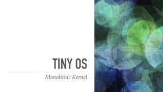 TINY OS
Monolithic Kernel
 