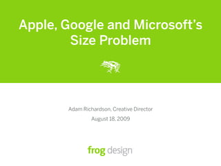 Apple, Google and Microsoft’s
        Size Problem




       Adam Richardson, Creative Director
                August 18, 2009
 