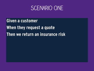 Scenario One
Given a customer
When they request a quote
Then we return an insurance risk
 