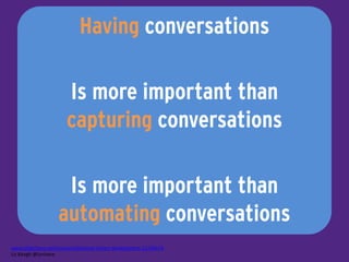 Having conversations
Is more important than 
capturing conversations
Is more important than 
automating conversations
www.slideshare.net/lunivore/behavior-­‐driven-­‐development-­‐11754474	
  
Liz	
  Keogh	
  @lunivore
 