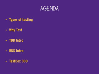 Agenda
• Types of testing
• Why Test
• TDD Intro
• BDD Intro
• TestBox BDD
 