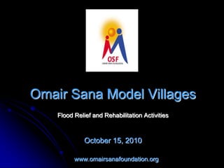Omair Sana Model Villages October 15, 2010     www.omairsanafoundation.org Flood Relief and Rehabilitation Activities 