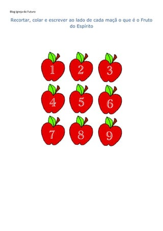 Blog Igreja do Futuro
Recortar, colar e escrever ao lado de cada maçã o que é o Fruto
do Espírito
 