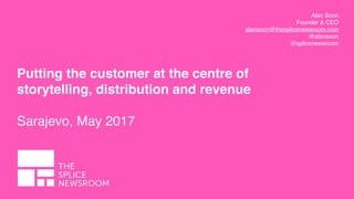 Alan Soon
Founder & CEO
alansoon@thesplicenewsroom.com
@alansoon
@splicenewsroom
Putting the customer at the centre of
storytelling, distribution and revenue 
 
Sarajevo, May 2017
 