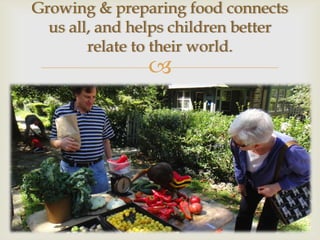 Growing & preparing food connects
  us all, and helps children better
        relate to their world.
               
 