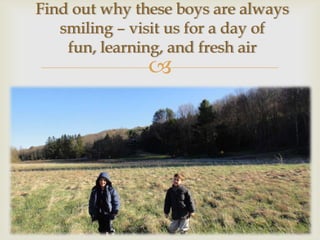 Find out why these boys are always
   smiling – visit us for a day of
    fun, learning, and fresh air
               
 