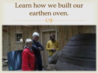 Learn how we built our
    earthen oven.
         
 