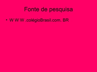 Fonte de pesquisa
• W W W .colégioBrasil.com. BR
 