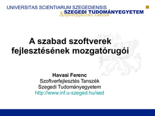 A szabad szoftverek fejlesztésének mozgatórugói Havasi Ferenc Szoftverfejlesztés Tanszék Szegedi Tudományegyetem http://www.inf.u-szeged.hu/sed 
