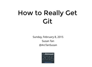 How to Really GetHow to Really Get
GitGit
Sunday, February 8, 2015
Susan Tan
@ArcTanSusan
 