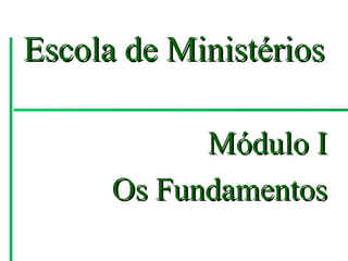 Escola de Ministérios

            Módulo I
      Os Fundamentos
 