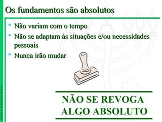 Os fundamentos são absolutos
                                Não variam com o tempo
                                Não se adaptam às situações e/ou necessidades
                                 pessoais
                                Nunca irão mudar
Escola de Ministérios Renovo




                                                NÃO SE REVOGA
                                                ALGO ABSOLUTO
 