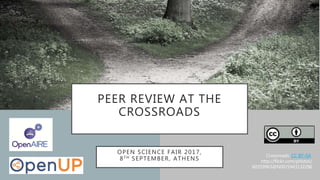 PEER REVIEW AT THE
CROSSROADS
OPEN SCIENCE FAIR 2017,
8TH SEPTEMBER, ATHENS
Crossroads: CC BY-SA
http://flickr.com/photos/
60359963@N00/5943132296
 