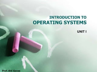 INTRODUCTION TO
OPERATING SYSTEMS
UNIT I
Prof. Arti Gavas
 