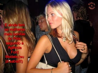 E ainda tem as mulheres mais bonitas do País, segundo a Agência Ford Models,(eu já sabia!!!)  