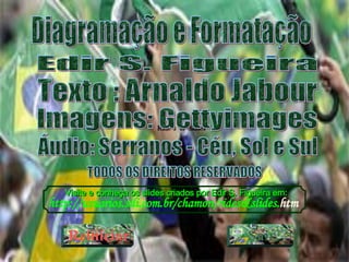 Diagramação e Formatação Edir S. Figueira Texto : Arnaldo Jabour Imagens: Gettyimages Áudio: Serranos - Céu, Sol e Sul TODOS OS DIREITOS RESERVADOS Visite e conheça os slides criados por Edir S. Figueira em: Reiniciar Sair http:// usuarios . sili .com. br / chamon /rides&slides. htm   