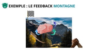 EXEMPLE : LE FEEDBACK MONTAGNE
 