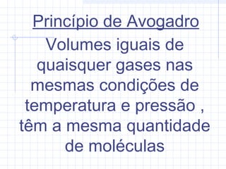 Princípio de Avogadro
Volumes iguais de
quaisquer gases nas
mesmas condições de
temperatura e pressão ,
têm a mesma quantidade
de moléculas
 
