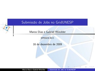 Submissão de Jobs no GridUNESP


        Marco Dias e Gabriel Winckler


                       SPRACE-NCC



             16 de dezembro de 2009




Marco Dias e Gabriel Winckler   Submissão de Jobs no GridUNESP
 