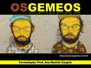 http://www.osgemeos.com.br 
Formatação: Prof. Ana Beatriz Cargnin 
 