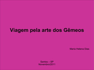 Viagem pela arte dos Gêmeos Maria Helena Dias Santos – SP Novembro/2011 
