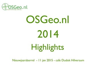 !
OSGeo.nl 	

2014	

Highlights	

!
Nieuwjaarsborrel - 11 jan 2015 - cafe Dudok Hilversum
 