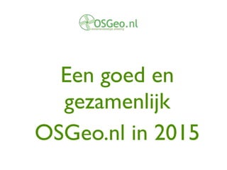 Een goed en
gezamenlijk	

OSGeo.nl in 2015
 
