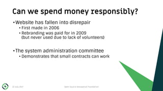 Can we spend money responsibly?
22 July 2017 Open Source Geospatial Foundation 19
•Website has fallen into disrepair
• Fir...