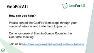 GeoForAll
23
How can you help?
Please spread the GeoForAll message through your
contacts/networks and invite them to join ...