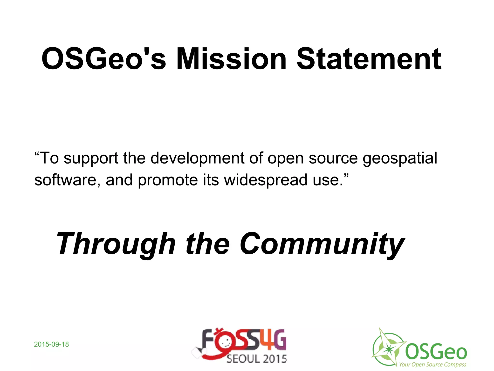 2015-09-18
OSGeo's Mission Statement
“To support the development of open source geospatial
software, and promote its widespread use.”
Through the Community
 