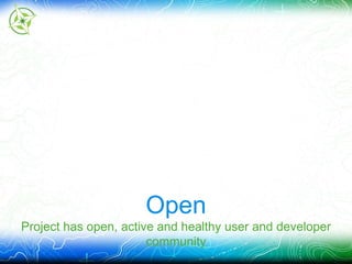 Open 
Project has open, active and healthy user and developer 
community 
 