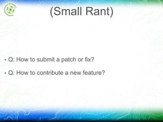 (Small Rant) 
• Q: How to submit a patch or fix? 
• Q: How to contribute a new feature? 
 