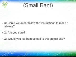 (Small Rant) 
• Q: Can a volunteer follow the instructions to make a 
release? 
• Q: Are you sure? 
• Q: Would you let them upload to the project site? 
 