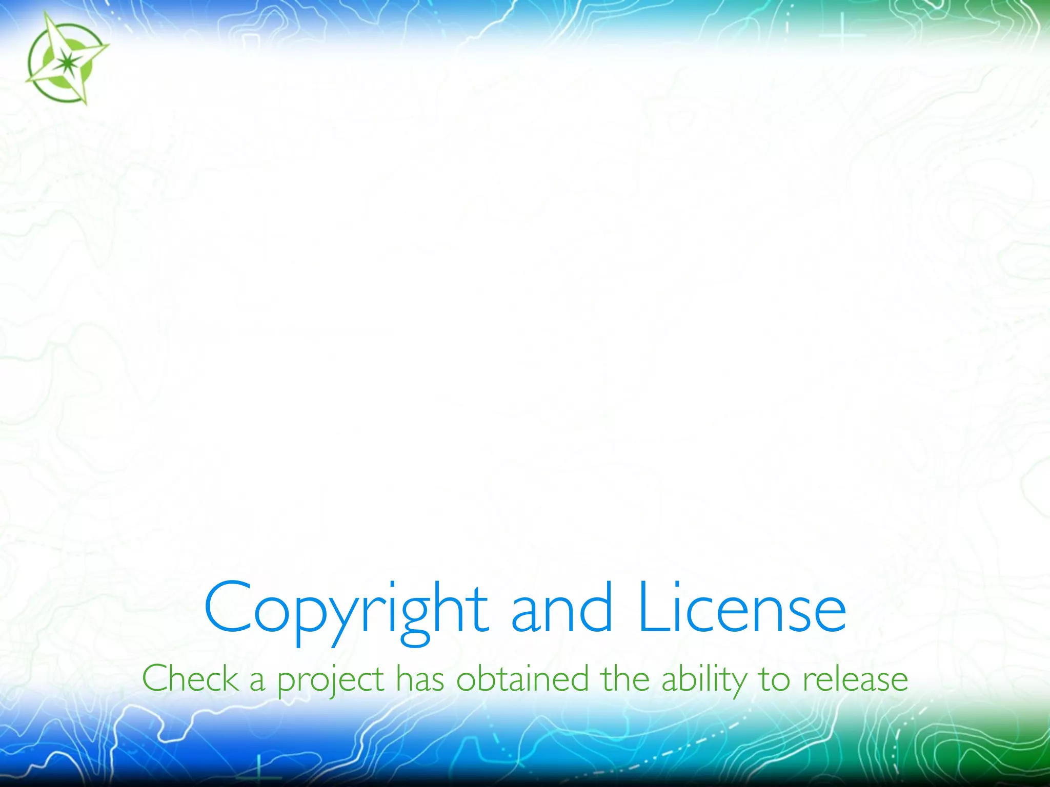 Copyright and License 
Check a project has obtained the ability to release 
 