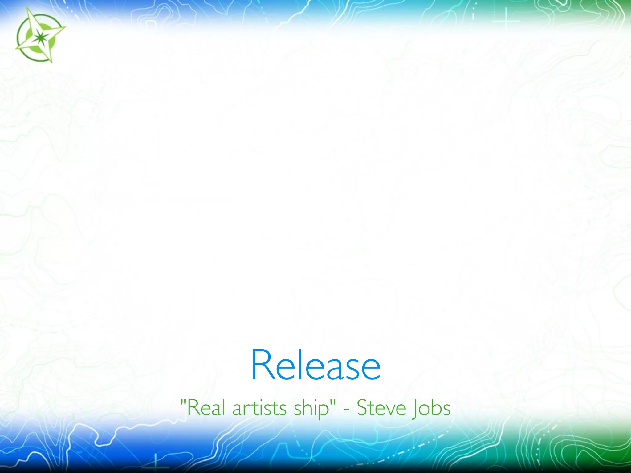Release 
"Real artists ship" - Steve Jobs 
 