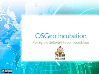 OSGeo Incubation 
Putting the Software in our Foundation 
 