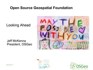 2015-07-17
Jeff McKenna
President, OSGeo
Open Source Geospatial Foundation
Looking Ahead
 