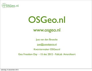 OSGeo.nl
                                    www.osgeo.nl
                                       Just van den Broecke
                                        just@justobjects.nl
                                     Kwartiermaker OSGeo.nl
                        Geo Freedom Day - 15 dec 2012 - FabLab Amersfoort




zaterdag 15 december 2012
 