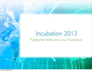 Incubation 2013
Putting the Software in our Foundation
 