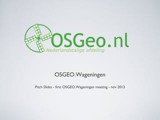 OSGEO.Wageningen
Pitch Slides - first OSGEO.Wageningen meeting - nov 2013
 