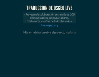 TRADUCCIÓN DE OSGEO LIVE
Más en mi charla sobre el proyecto mañana
«Proyecto de colaboración entre más de 100
desarrolladores, empaquetadores,
traductores y testers de todo el mundo.»
live.osgeo.org
 